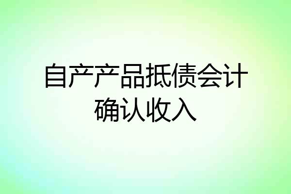 自产产品抵债会计确认收入
