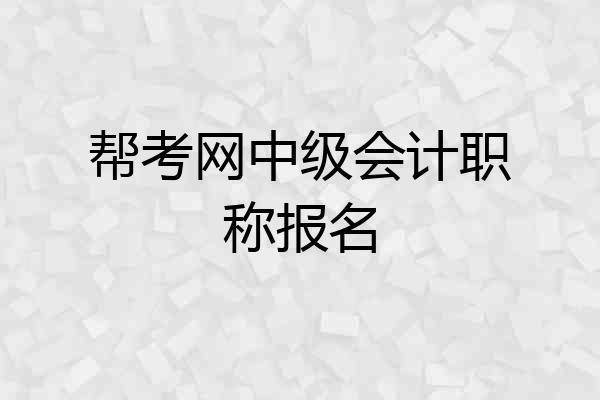 帮考网中级会计职称报名