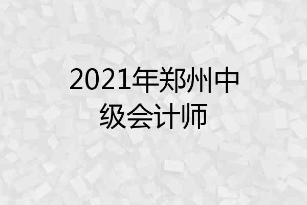 2021年郑州中级会计师
