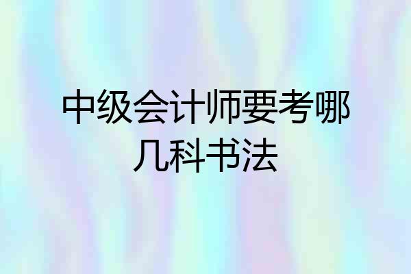 中级会计师要考哪几科书法