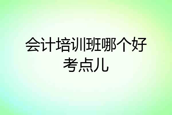 会计培训班哪个好考点儿