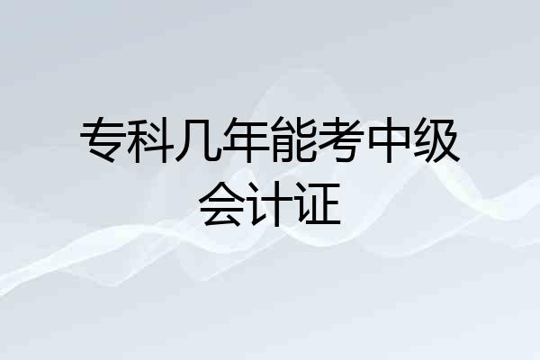 专科几年能考中级会计证