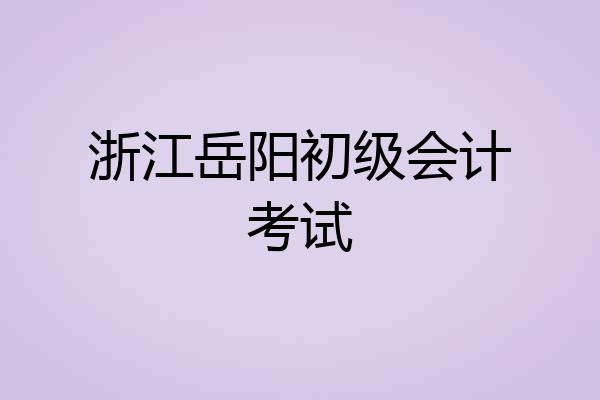 浙江岳阳初级会计考试
