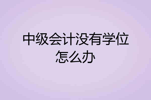 中级会计没有学位怎么办