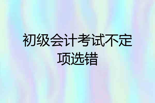 初级会计考试不定项选错