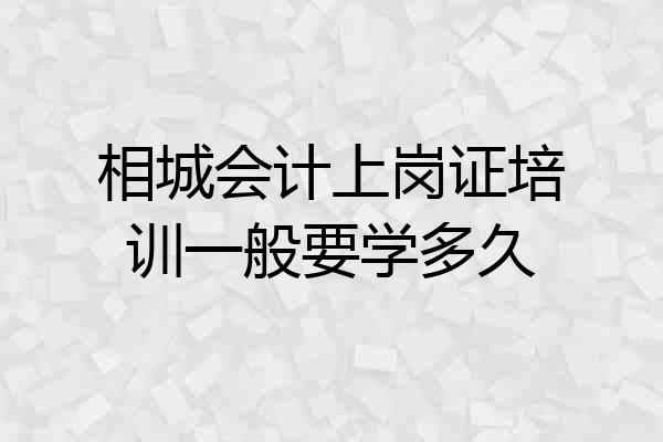 相城会计上岗证培训一般要学多久