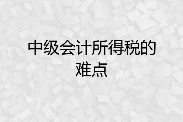 中级会计所得税的难点