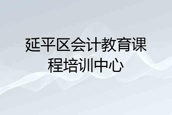 延平区会计教育课程培训中心