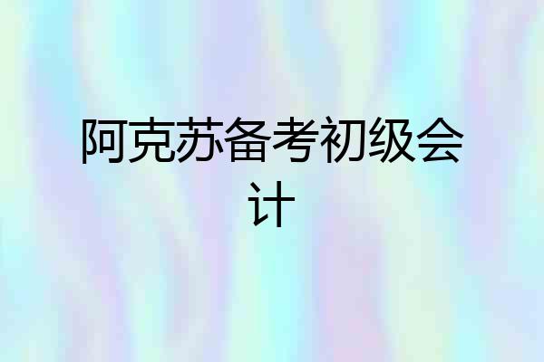 阿克苏备考初级会计