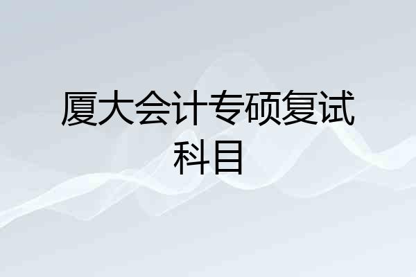 厦大会计专硕复试科目