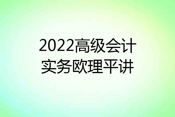2022高级会计实务欧理平讲