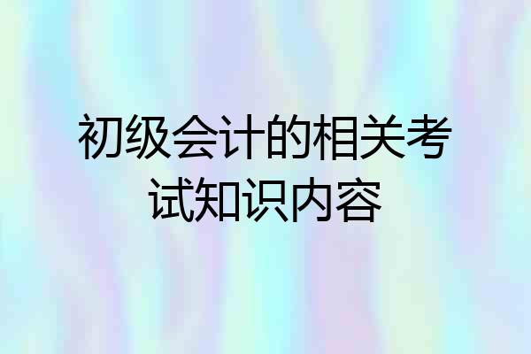 初级会计的相关考试知识内容