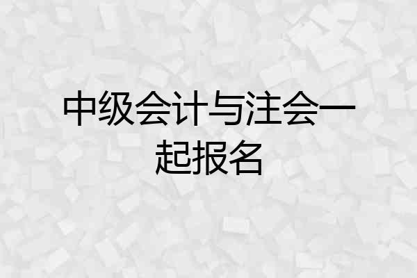 中级会计与注会一起报名