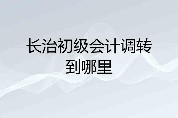 长治初级会计调转到哪里