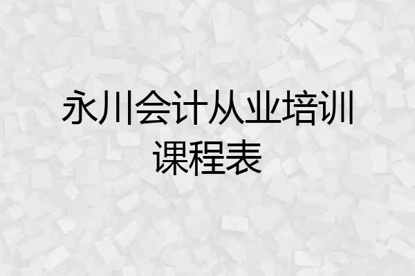 永川会计从业培训课程表