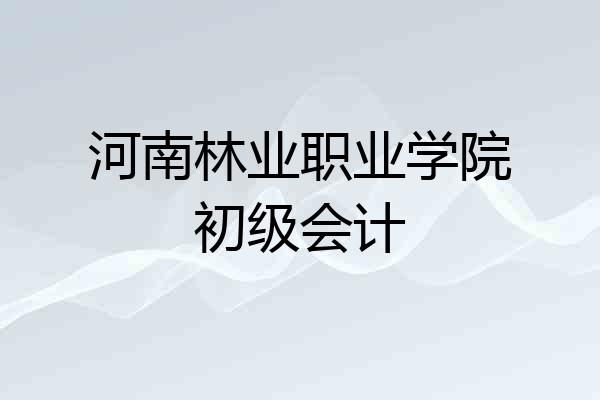 河南林业职业学院初级会计