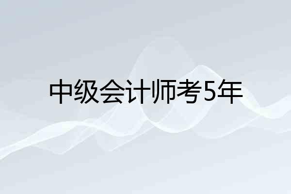 中级会计师考5年