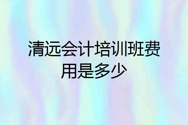 清远会计培训班费用是多少