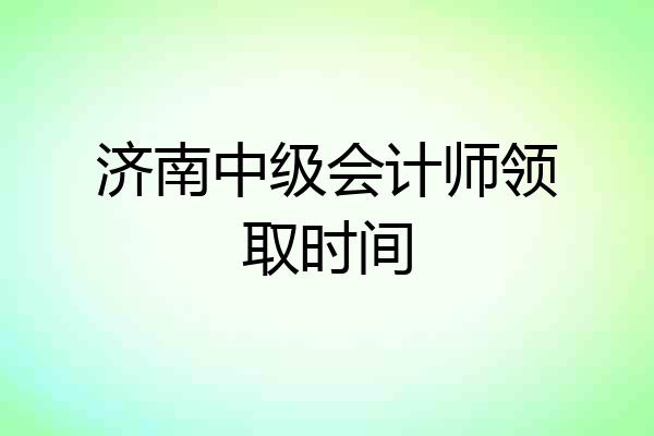 济南中级会计师领取时间
