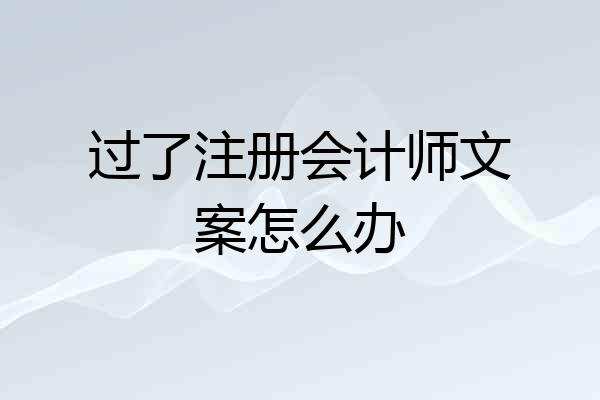 过了注册会计师文案怎么办
