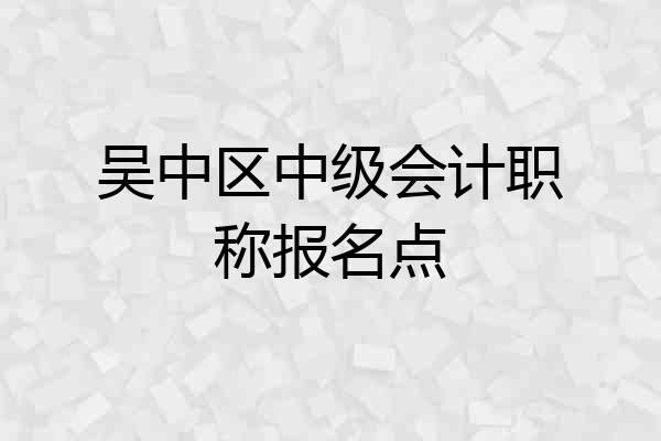 吴中区中级会计职称报名点