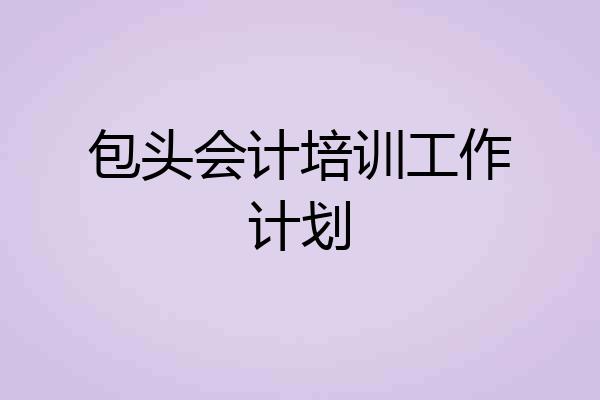 包头会计培训工作计划