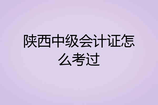 陕西中级会计证怎么考过