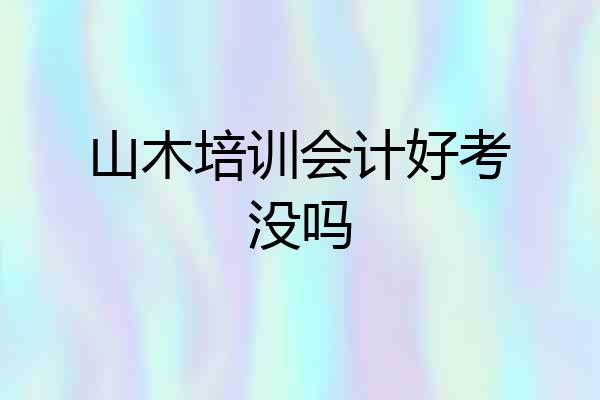 山木培训会计好考没吗