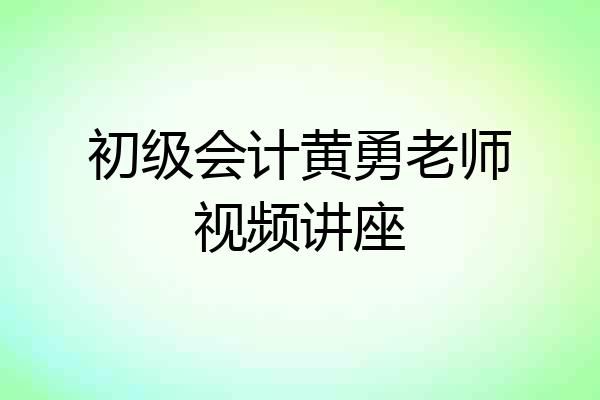初级会计黄勇老师视频讲座