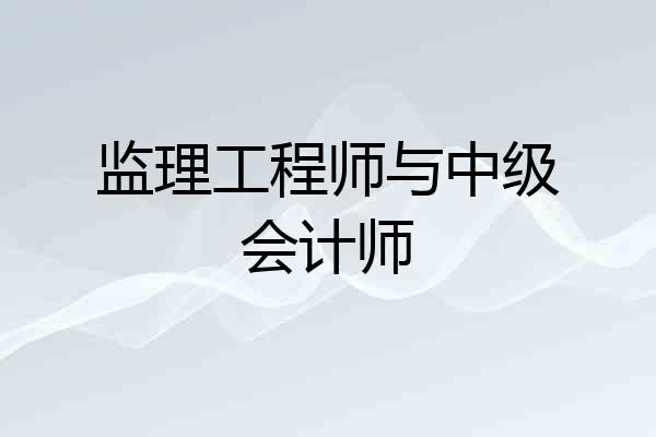 监理工程师与中级会计师