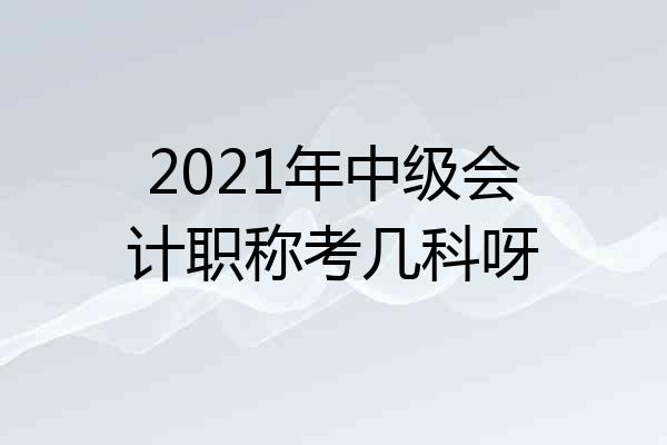 2021年中级会计职称考几科呀