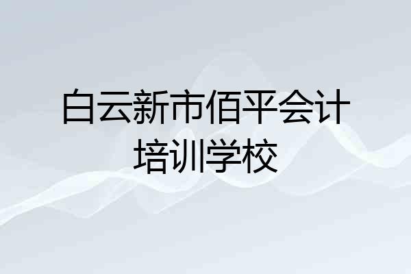 白云新市佰平会计培训学校