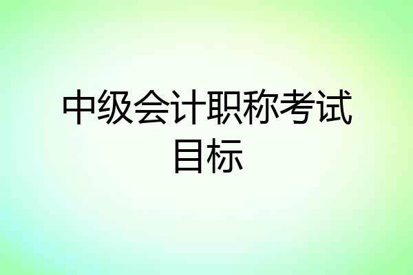 中级会计职称考试目标