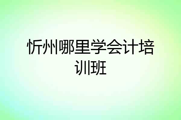 忻州哪里学会计培训班