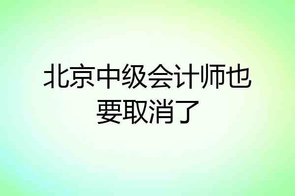 北京中级会计师也要取消了