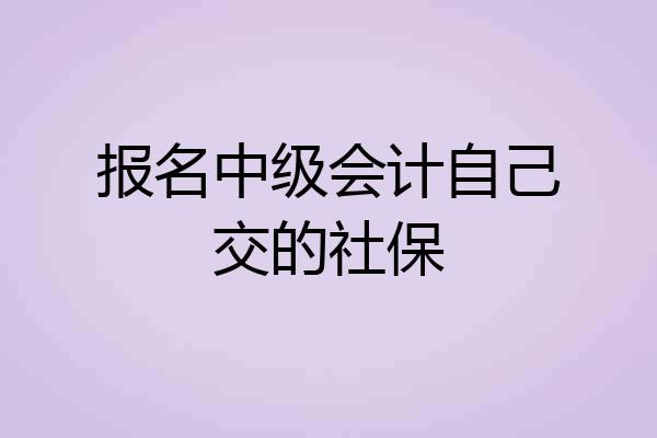 报名中级会计自己交的社保