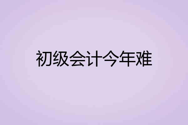 初级会计今年难