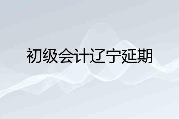 初级会计辽宁延期