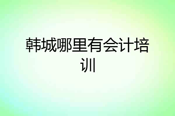 韩城哪里有会计培训