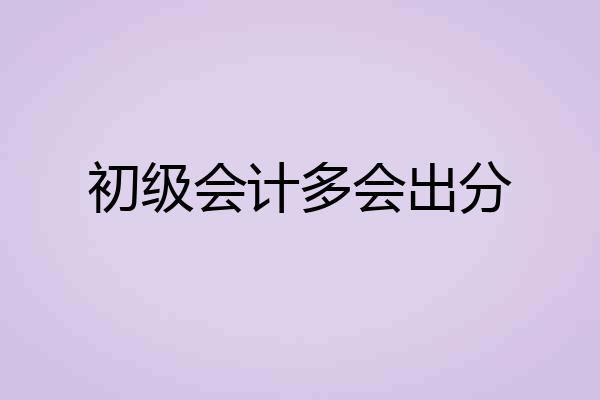 初级会计多会出分