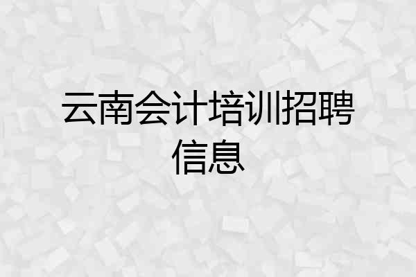 云南会计培训招聘信息