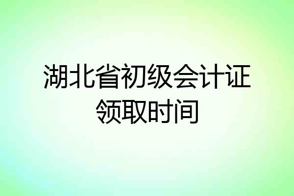 湖北省初级会计证领取时间