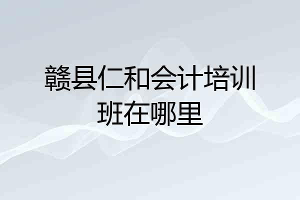 赣县仁和会计培训班在哪里