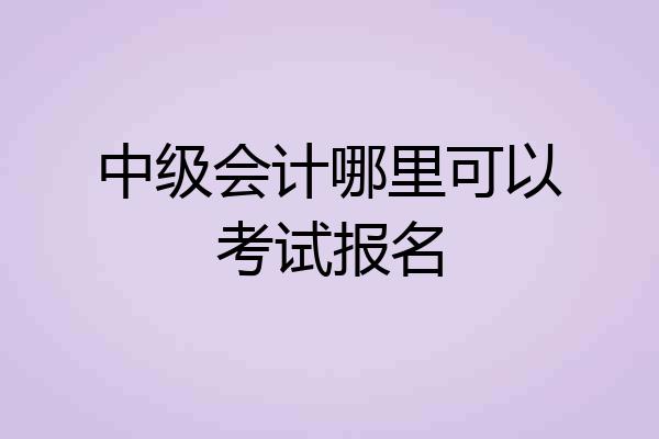 中级会计哪里可以考试报名