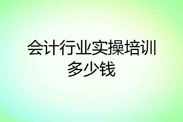 会计行业实操培训多少钱