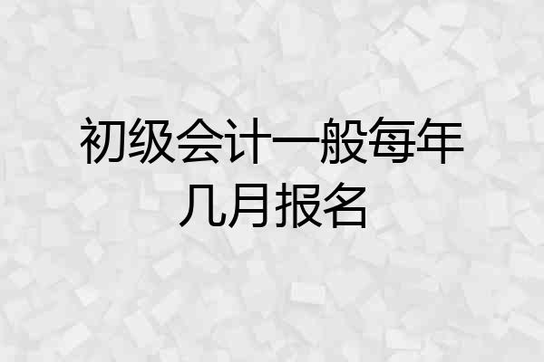 初级会计一般每年几月报名