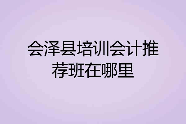 会泽县培训会计推荐班在哪里