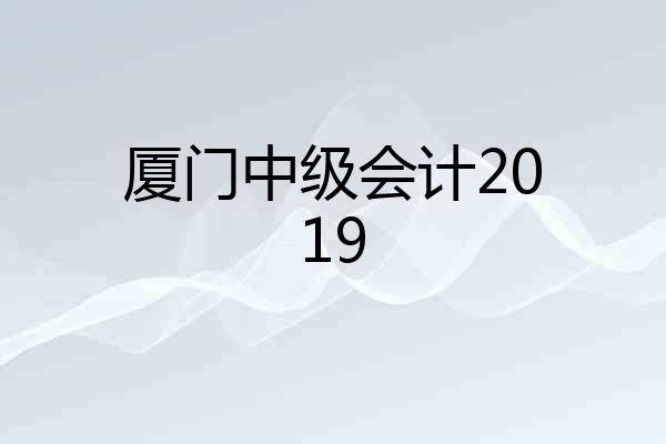 厦门中级会计2019