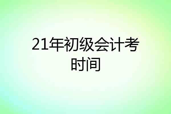 21年初级会计考时间