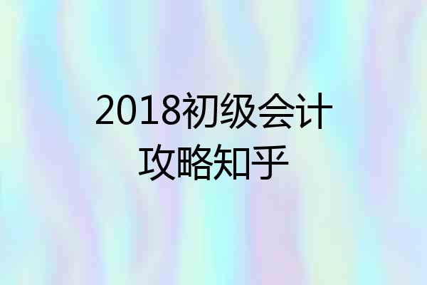 2018初级会计攻略知乎